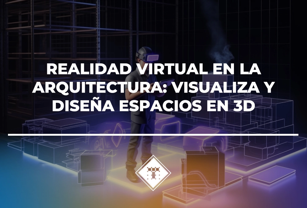 Realidad virtual en la arquitectura: visualiza y diseña espacios en 3D