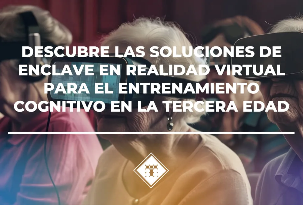 Descubre las soluciones de Enclave en realidad virtual para el entrenamiento cognitivo en la tercera edad
