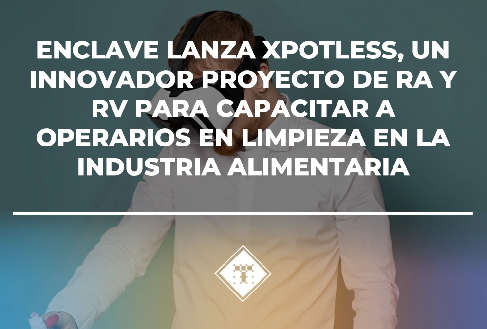 Enclave desarrollará XPOTLESS, un revolucionario proyecto de Realidad Aumentada y Realidad Virtual para mejorar la capacitación profesional en los procesos de limpieza y desinfección de los operarios de la industria alimentaria.